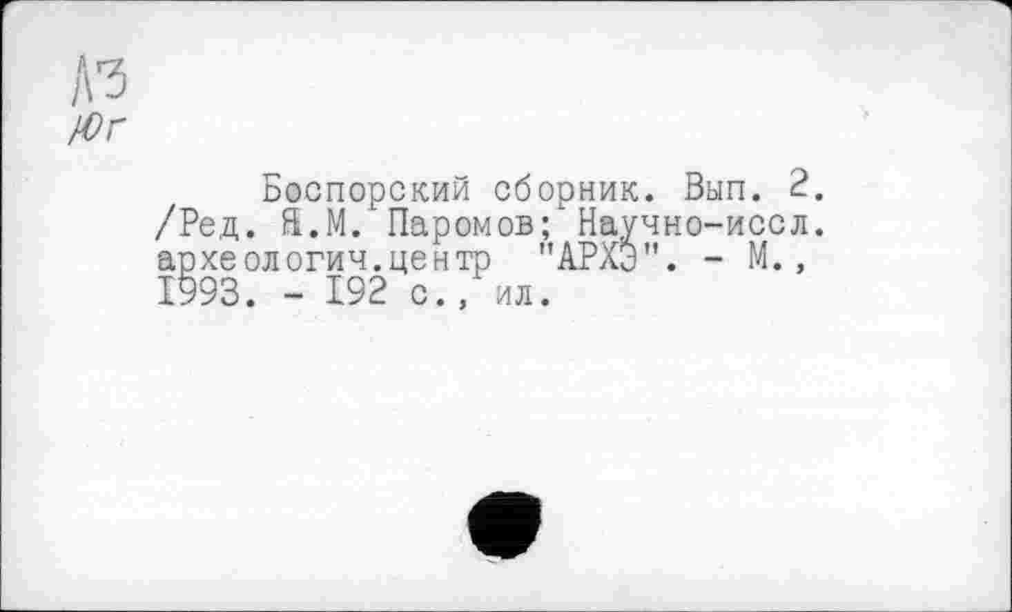 ﻿Боспорский сборник. Вып. 2. /Ред. Š.M. Паромов;'Научно-иссл. археологии.центр "АРХЭ". - М., 1993. - 192 с., ил.